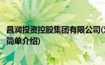昌润投资控股集团有限公司(对于昌润投资控股集团有限公司简单介绍)