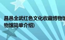 昌邑全武红色文化收藏博物馆(对于昌邑全武红色文化收藏博物馆简单介绍)