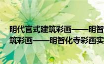 明代官式建筑彩画——明智化寺彩画实录(对于明代官式建筑彩画——明智化寺彩画实录简单介绍)