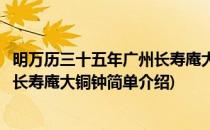 明万历三十五年广州长寿庵大铜钟(对于明万历三十五年广州长寿庵大铜钟简单介绍)