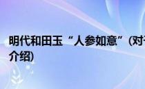 明代和田玉“人参如意”(对于明代和田玉“人参如意”简单介绍)