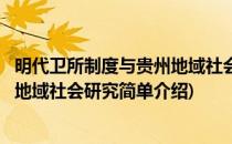 明代卫所制度与贵州地域社会研究(对于明代卫所制度与贵州地域社会研究简单介绍)