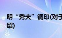 明“秀夫”铜印(对于明“秀夫”铜印简单介绍)