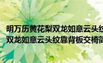 明万历黄花梨双龙如意云头纹靠背板交椅(对于明万历黄花梨双龙如意云头纹靠背板交椅简单介绍)