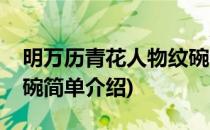 明万历青花人物纹碗(对于明万历青花人物纹碗简单介绍)