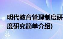 明代教育管理制度研究(对于明代教育管理制度研究简单介绍)