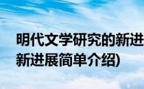 明代文学研究的新进展(对于明代文学研究的新进展简单介绍)