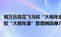 明万历青花飞马纹“大明年造”款瓷碗(对于明万历青花飞马纹“大明年造”款瓷碗简单介绍)