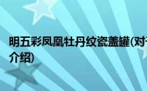 明五彩凤凰牡丹纹瓷盖罐(对于明五彩凤凰牡丹纹瓷盖罐简单介绍)