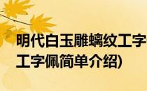 明代白玉雕螭纹工字佩(对于明代白玉雕螭纹工字佩简单介绍)