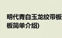 明代青白玉龙纹带板(对于明代青白玉龙纹带板简单介绍)
