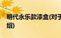 明代永乐款漆盒(对于明代永乐款漆盒简单介绍)