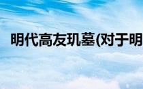 明代高友玑墓(对于明代高友玑墓简单介绍)