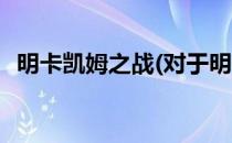 明卡凯姆之战(对于明卡凯姆之战简单介绍)