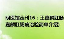 明医馆丛刊16：王嘉麟肛肠病治验(对于明医馆丛刊16：王嘉麟肛肠病治验简单介绍)