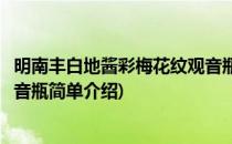 明南丰白地酱彩梅花纹观音瓶(对于明南丰白地酱彩梅花纹观音瓶简单介绍)