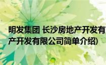 明发集团 长沙房地产开发有限公司(对于明发集团 长沙房地产开发有限公司简单介绍)