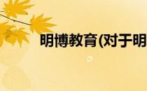 明博教育(对于明博教育简单介绍)
