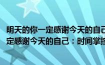 明天的你一定感谢今天的自己：时间掌控术(对于明天的你一定感谢今天的自己：时间掌控术简单介绍)