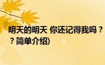 明天的明天 你还记得我吗？(对于明天的明天 你还记得我吗？简单介绍)