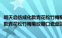 明天启仿成化款青花松竹梅菊纹瓣口瓷盘(对于明天启仿成化款青花松竹梅菊纹瓣口瓷盘简单介绍)
