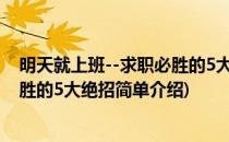 明天就上班--求职必胜的5大绝招(对于明天就上班--求职必胜的5大绝招简单介绍)