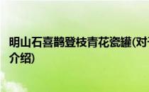 明山石喜鹊登枝青花瓷罐(对于明山石喜鹊登枝青花瓷罐简单介绍)