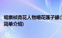 明崇祯青花人物暗花莲子罐(对于明崇祯青花人物暗花莲子罐简单介绍)