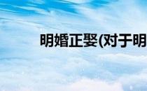 明婚正娶(对于明婚正娶简单介绍)