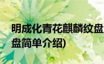 明成化青花麒麟纹盘(对于明成化青花麒麟纹盘简单介绍)