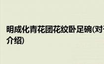 明成化青花团花纹卧足碗(对于明成化青花团花纹卧足碗简单介绍)