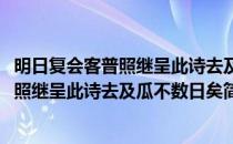 明日复会客普照继呈此诗去及瓜不数日矣(对于明日复会客普照继呈此诗去及瓜不数日矣简单介绍)