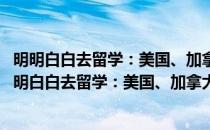 明明白白去留学：美国、加拿大留学指导与成败解读(对于明明白白去留学：美国、加拿大留学指导与成败解读简单介绍)