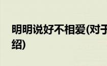 明明说好不相爱(对于明明说好不相爱简单介绍)