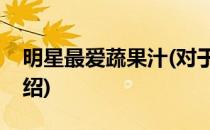 明星最爱蔬果汁(对于明星最爱蔬果汁简单介绍)