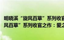 明晓溪“旋风百草”系列收官之作：爱之名(对于明晓溪“旋风百草”系列收官之作：爱之名简单介绍)