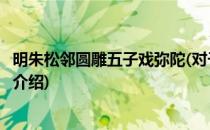 明朱松邻圆雕五子戏弥陀(对于明朱松邻圆雕五子戏弥陀简单介绍)