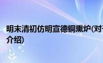 明末清初仿明宣德铜熏炉(对于明末清初仿明宣德铜熏炉简单介绍)