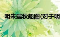 明朱端秋船图(对于明朱端秋船图简单介绍)