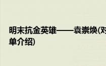 明末抗金英雄——袁崇焕(对于明末抗金英雄——袁崇焕简单介绍)
