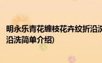 明永乐青花缠枝花卉纹折沿洗(对于明永乐青花缠枝花卉纹折沿洗简单介绍)
