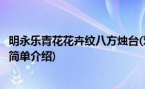 明永乐青花花卉纹八方烛台(对于明永乐青花花卉纹八方烛台简单介绍)