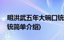 明洪武五年大碗口铳(对于明洪武五年大碗口铳简单介绍)