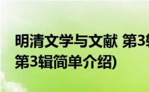 明清文学与文献 第3辑(对于明清文学与文献 第3辑简单介绍)