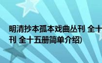 明清抄本孤本戏曲丛刊 全十五册(对于明清抄本孤本戏曲丛刊 全十五册简单介绍)