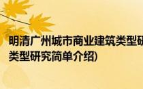 明清广州城市商业建筑类型研究(对于明清广州城市商业建筑类型研究简单介绍)
