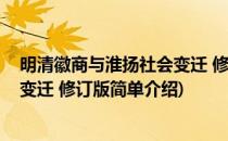 明清徽商与淮扬社会变迁 修订版(对于明清徽商与淮扬社会变迁 修订版简单介绍)
