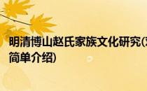 明清博山赵氏家族文化研究(对于明清博山赵氏家族文化研究简单介绍)