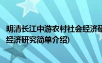 明清长江中游农村社会经济研究(对于明清长江中游农村社会经济研究简单介绍)