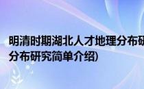 明清时期湖北人才地理分布研究(对于明清时期湖北人才地理分布研究简单介绍)